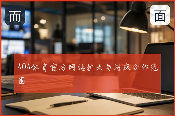 AOA体育官方网站扩大与河床合作范围